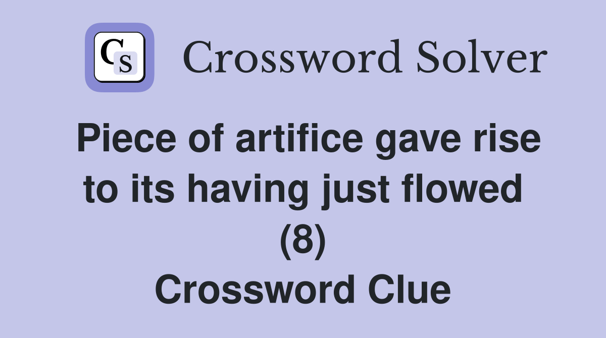 Piece of artifice gave rise to its having just flowed (8) Crossword
